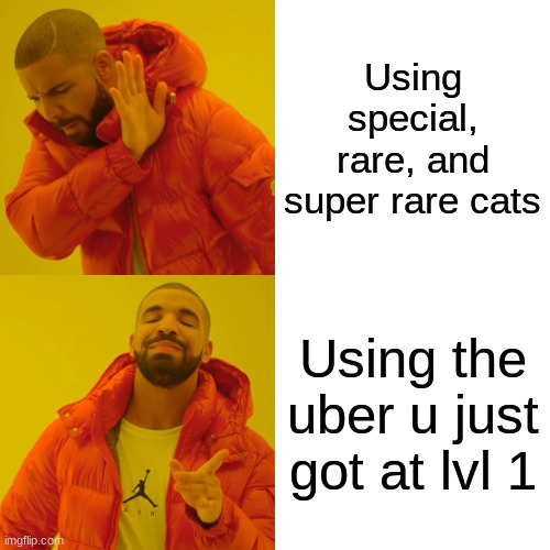 Drake Hotline Bling Meme | Using special, rare, and super rare cats; Using the uber u just got at lvl 1 | image tagged in memes,drake hotline bling | made w/ Imgflip meme maker