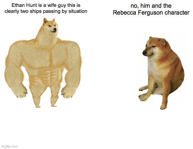 Buff Doge vs. Cheems Meme | Ethan Hunt is a wife guy this is clearly two ships passing by situation; no, him and the Rebecca Ferguson character | image tagged in memes,buff doge vs cheems,movies | made w/ Imgflip meme maker