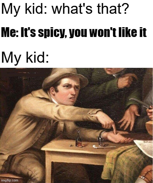 My kid when I have food | My kid: what's that? Me: It's spicy, you won't like it; My kid: | image tagged in food,kids,gimme | made w/ Imgflip meme maker