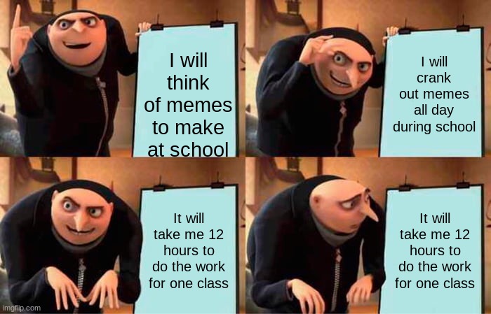 Gru's Plan Meme | I will think of memes to make at school; I will crank out memes all day during school; It will take me 12 hours to do the work for one class; It will take me 12 hours to do the work for one class | image tagged in memes,gru's plan | made w/ Imgflip meme maker