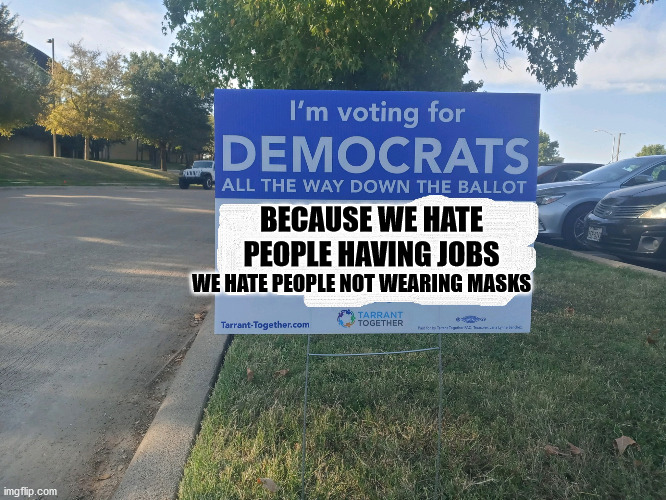 why idiots vote for democrats | WE HATE PEOPLE NOT WEARING MASKS; BECAUSE WE HATE PEOPLE HAVING JOBS | image tagged in democrats,donald trump | made w/ Imgflip meme maker