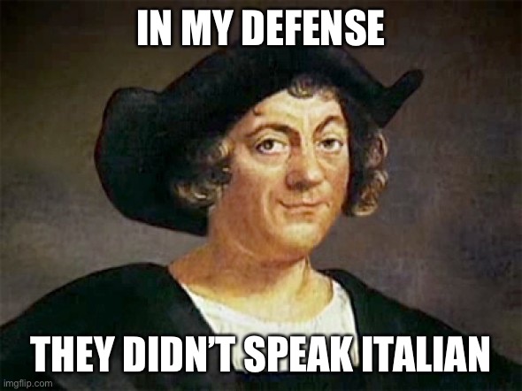 Everyone thought Christopher Columbus was a good guy, they thoug | IN MY DEFENSE THEY DIDN’T SPEAK ITALIAN | image tagged in everyone thought christopher columbus was a good guy they thoug | made w/ Imgflip meme maker