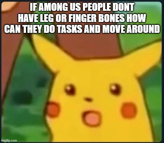 I just had a mental breakdown | IF AMONG US PEOPLE DONT HAVE LEG OR FINGER BONES HOW CAN THEY DO TASKS AND MOVE AROUND | image tagged in surprised pikachu,among us | made w/ Imgflip meme maker