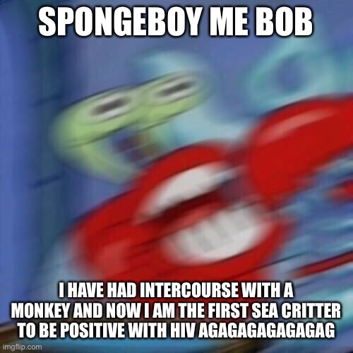Mr krabs blur | SPONGEBOY ME BOB I HAVE HAD INTERCOURSE WITH A MONKEY AND NOW I AM THE FIRST SEA CRITTER TO BE POSITIVE WITH HIV AGAGAGAGAGAGAG | image tagged in mr krabs blur | made w/ Imgflip meme maker