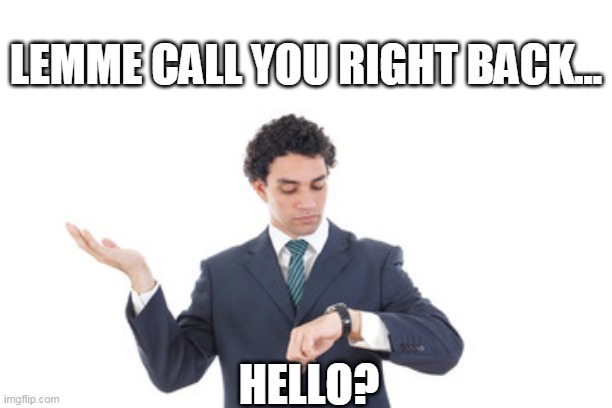 Lemme call you right back | LEMME CALL YOU RIGHT BACK... HELLO? | image tagged in funny,call me,waiting | made w/ Imgflip meme maker