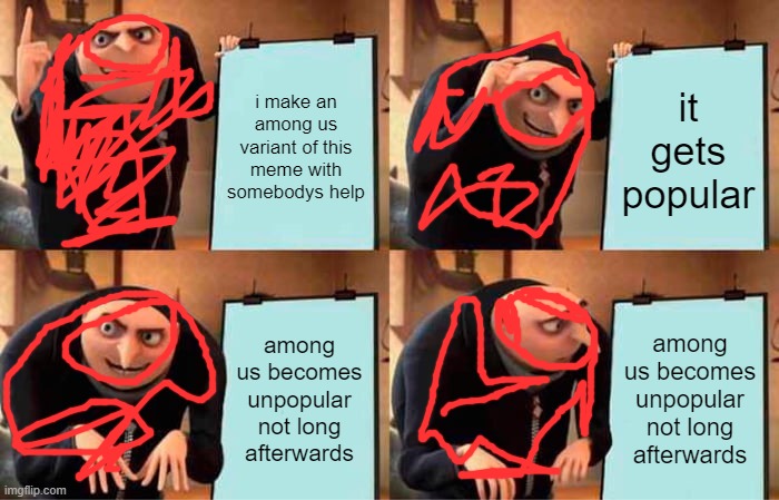 help | i make an among us variant of this meme with somebodys help; it gets popular; among us becomes unpopular not long afterwards; among us becomes unpopular not long afterwards | image tagged in memes,gru's plan | made w/ Imgflip meme maker