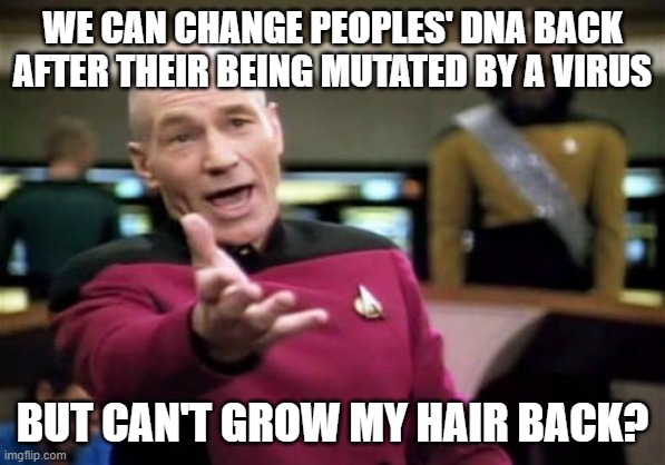 Picard Wtf Meme | WE CAN CHANGE PEOPLES' DNA BACK AFTER THEIR BEING MUTATED BY A VIRUS BUT CAN'T GROW MY HAIR BACK? | image tagged in memes,picard wtf | made w/ Imgflip meme maker