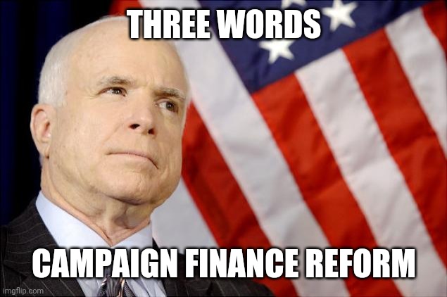 John McCain | THREE WORDS CAMPAIGN FINANCE REFORM | image tagged in john mccain | made w/ Imgflip meme maker