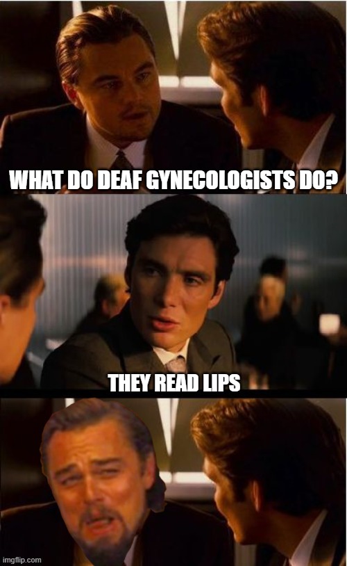 Leonardo laughs at a one liner | WHAT DO DEAF GYNECOLOGISTS DO? THEY READ LIPS | image tagged in leonardo dicaprio,leonardo django laughing,inception perversion | made w/ Imgflip meme maker
