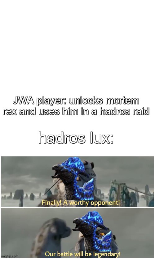 when JWA players finally unlock mortem rex | JWA player: unlocks mortem rex and uses him in a hadros raid; hadros lux: | image tagged in our battle will be legendary,jurassic park,jurassic world | made w/ Imgflip meme maker