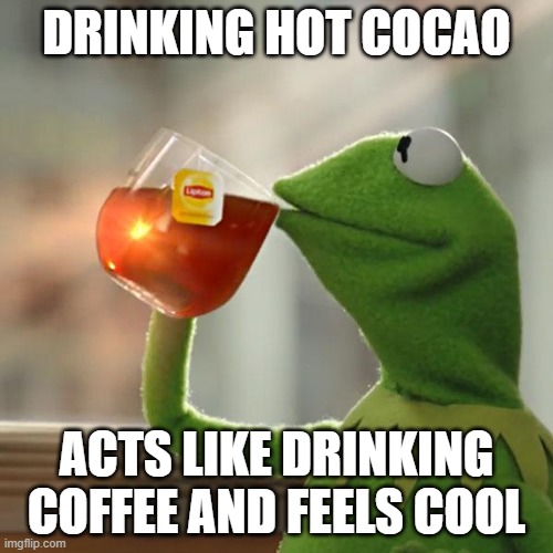 But That's None Of My Business Meme | DRINKING HOT COCAO; ACTS LIKE DRINKING COFFEE AND FEELS COOL | image tagged in memes,but that's none of my business,kermit the frog | made w/ Imgflip meme maker