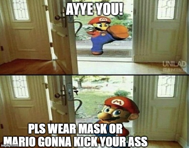 Mario Kicking down door | AYYE YOU! PLS WEAR MASK OR MARIO GONNA KICK YOUR ASS | image tagged in mario kicking down door | made w/ Imgflip meme maker