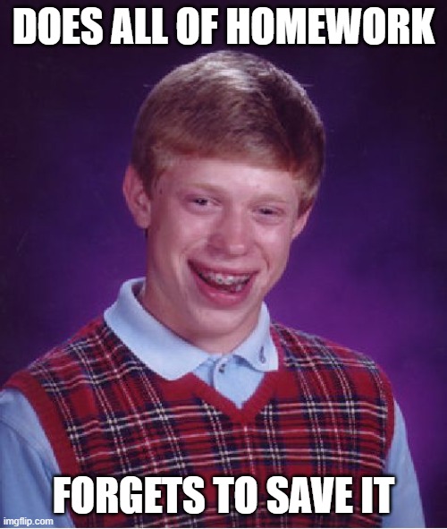 Bad Luck Brian | DOES ALL OF HOMEWORK; FORGETS TO SAVE IT | image tagged in memes,bad luck brian | made w/ Imgflip meme maker