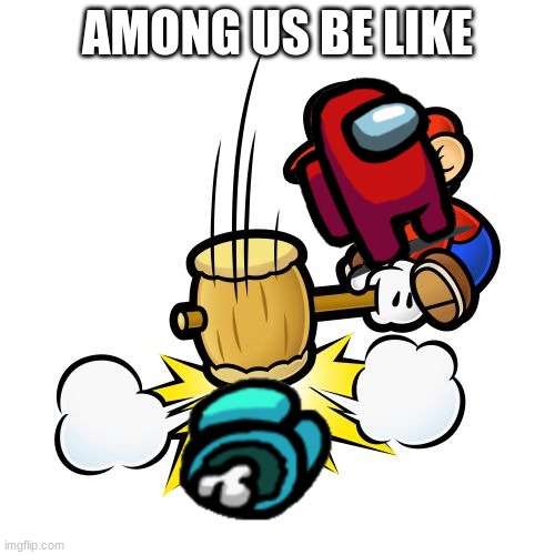 Mario Hammer Smash | AMONG US BE LIKE | image tagged in memes,mario hammer smash | made w/ Imgflip meme maker