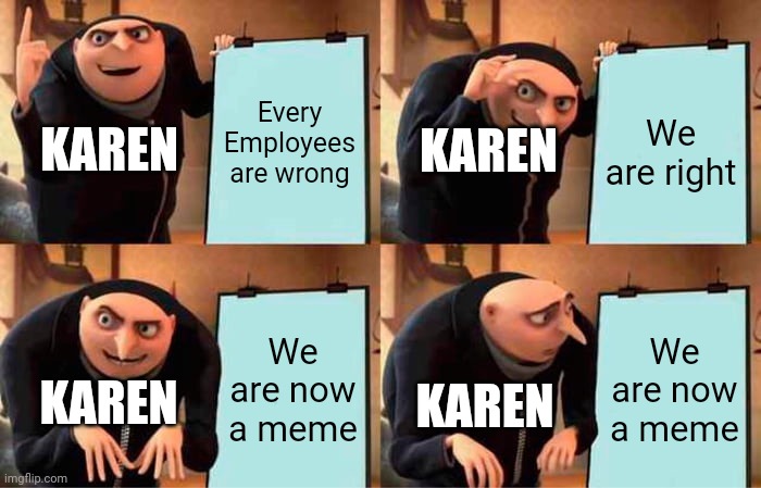 Trying something new :/ | Every Employees are wrong; We are right; KAREN; KAREN; We are now a meme; We are now a meme; KAREN; KAREN | image tagged in memes,gru's plan,funny,karen | made w/ Imgflip meme maker
