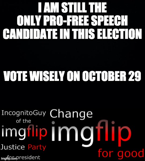 Vote IncognitoGuy of the imgflip Justice Party for president on October 29! | I AM STILL THE ONLY PRO-FREE SPEECH CANDIDATE IN THIS ELECTION; VOTE WISELY ON OCTOBER 29 | image tagged in memes,politics | made w/ Imgflip meme maker