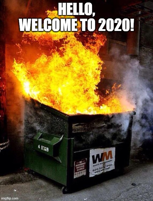 2020, people. |  HELLO, WELCOME TO 2020! | image tagged in dumpster fire | made w/ Imgflip meme maker