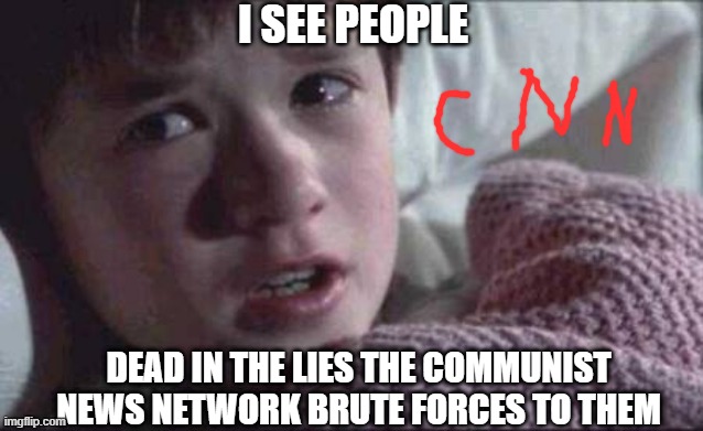 Brainwashed by the far-left media... | I SEE PEOPLE; DEAD IN THE LIES THE COMMUNIST NEWS NETWORK BRUTE FORCES TO THEM | image tagged in memes,i see dead people,cnn sucks,cnn fake news,media lies,communism | made w/ Imgflip meme maker