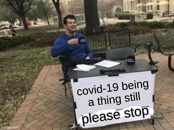 Change My Mind Meme | covid-19 being a thing still; please stop | image tagged in memes,change my mind | made w/ Imgflip meme maker