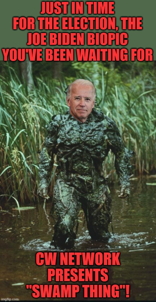 An actual show on the CW network | JUST IN TIME FOR THE ELECTION, THE JOE BIDEN BIOPIC YOU'VE BEEN WAITING FOR; CW NETWORK PRESENTS "SWAMP THING"! | image tagged in swamp thing,joe biden | made w/ Imgflip meme maker