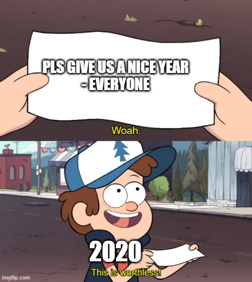 This is Worthless | PLS GIVE US A NICE YEAR
- EVERYONE; 2020 | image tagged in this is worthless | made w/ Imgflip meme maker
