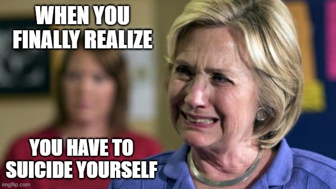 Especially since you'd have to be President to pardon yourself. | WHEN YOU FINALLY REALIZE; YOU HAVE TO SUICIDE YOURSELF | image tagged in suicide,hillary clinton,funny memes,politics,benghazi,email scandal | made w/ Imgflip meme maker