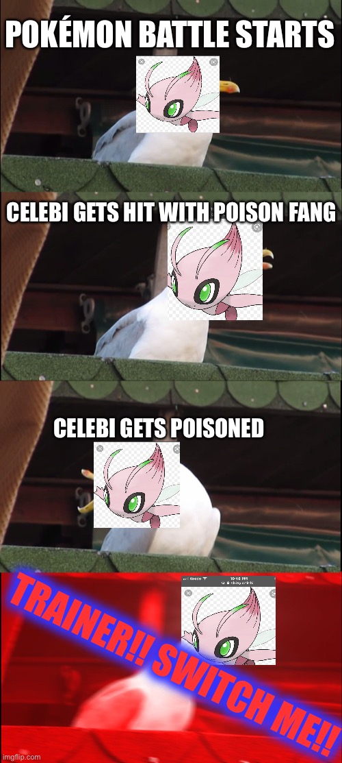 Comment Fav Pokémon! | POKÉMON BATTLE STARTS; CELEBI GETS HIT WITH POISON FANG; CELEBI GETS POISONED; TRAINER!! SWITCH ME!! | image tagged in memes,inhaling seagull | made w/ Imgflip meme maker