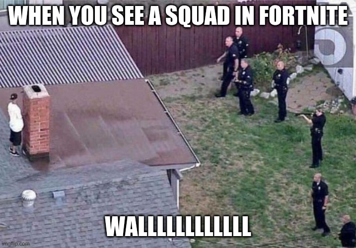 Fortnite meme | WHEN YOU SEE A SQUAD IN FORTNITE; WALLLLLLLLLLLL | image tagged in fortnite meme | made w/ Imgflip meme maker