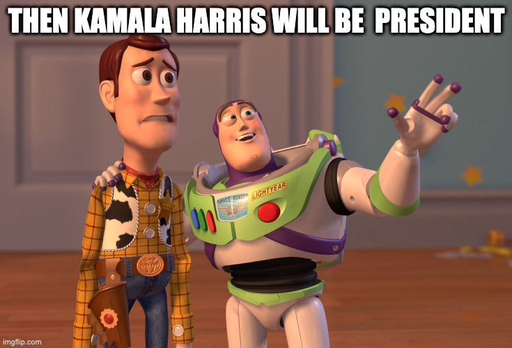 yikes | THEN KAMALA HARRIS WILL BE  PRESIDENT | image tagged in memes,x x everywhere | made w/ Imgflip meme maker
