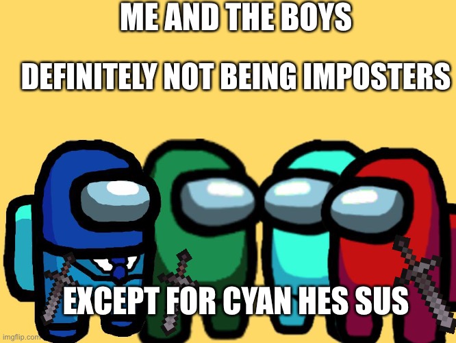 me and the boys among us | ME AND THE BOYS; DEFINITELY NOT BEING IMPOSTERS; EXCEPT FOR CYAN HES SUS | image tagged in me and the boys among us | made w/ Imgflip meme maker