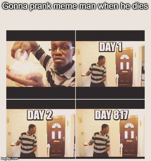 Gonna prank x | Gonna prank meme man when he dies | image tagged in gonna prank x | made w/ Imgflip meme maker