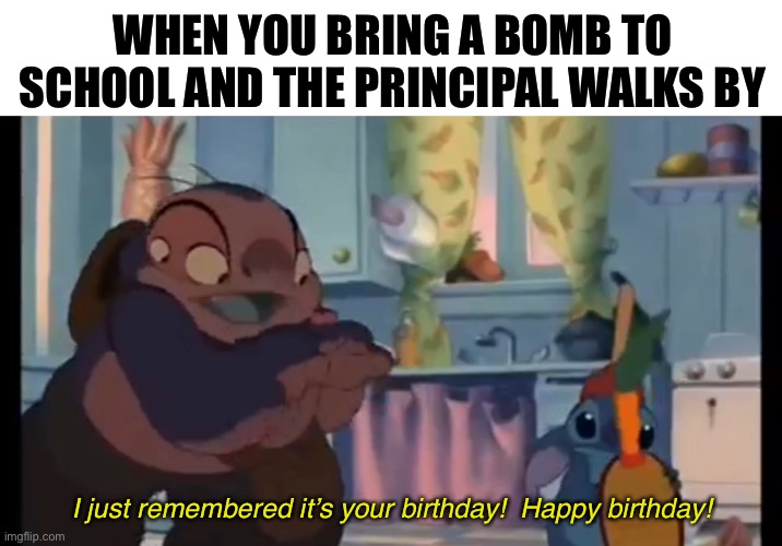 Dark humor | WHEN YOU BRING A BOMB TO SCHOOL AND THE PRINCIPAL WALKS BY; I just remembered it’s your birthday!  Happy birthday! | image tagged in blank white template,dark humor,funny | made w/ Imgflip meme maker