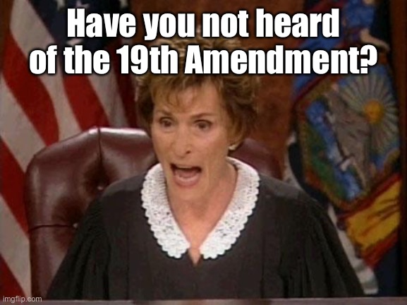 Judge Judy | Have you not heard of the 19th Amendment? | image tagged in judge judy | made w/ Imgflip meme maker