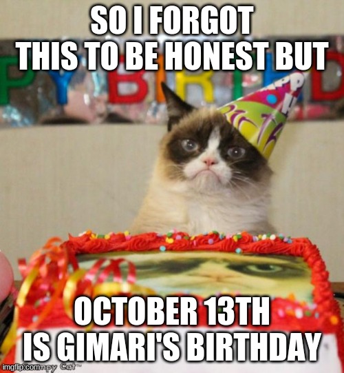 so i just remembered this lol | SO I FORGOT THIS TO BE HONEST BUT; OCTOBER 13TH IS GIMARI'S BIRTHDAY | image tagged in memes,grumpy cat birthday,grumpy cat | made w/ Imgflip meme maker