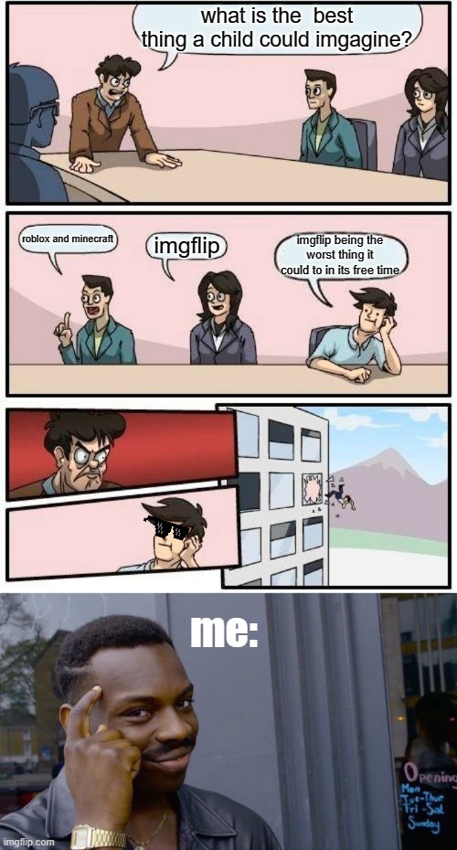 what is the  best thing a child could imgagine? roblox and minecraft; imgflip; imgflip being the worst thing it could to in its free time; me: | image tagged in memes,boardroom meeting suggestion,roll safe think about it | made w/ Imgflip meme maker