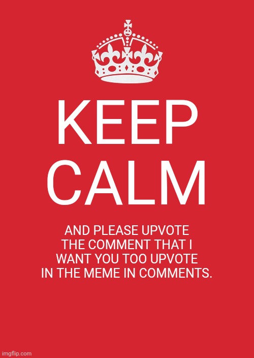 Pleaseeeeee | KEEP CALM; AND PLEASE UPVOTE THE COMMENT THAT I WANT YOU TOO UPVOTE IN THE MEME IN COMMENTS. | image tagged in memes,keep calm and carry on red,one does not simply,not do it,halloween,pumpkin toots | made w/ Imgflip meme maker