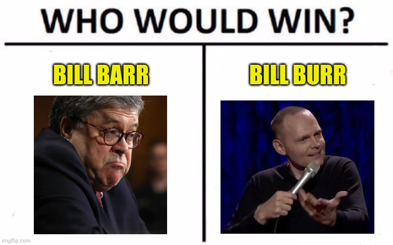 That's a lot of alliteration | BILL BARR; BILL BURR | image tagged in memes,who would win | made w/ Imgflip meme maker