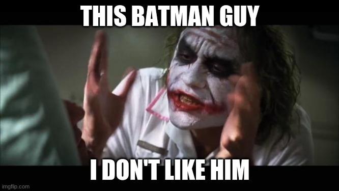 And everybody loses their minds Meme | THIS BATMAN GUY; I DON'T LIKE HIM | image tagged in memes,and everybody loses their minds | made w/ Imgflip meme maker