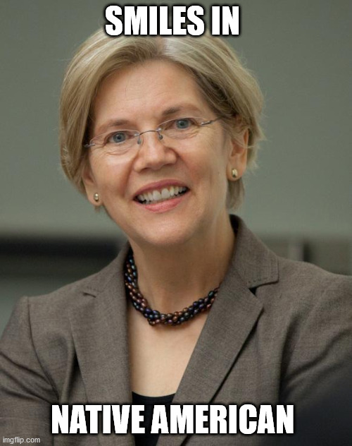 Elizabeth Warren | SMILES IN NATIVE AMERICAN | image tagged in elizabeth warren | made w/ Imgflip meme maker