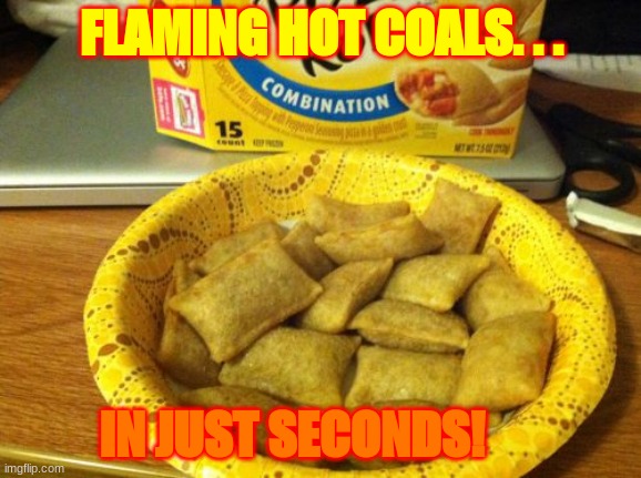 mm | FLAMING HOT COALS. . . IN JUST SECONDS! | image tagged in memes,good guy pizza rolls | made w/ Imgflip meme maker