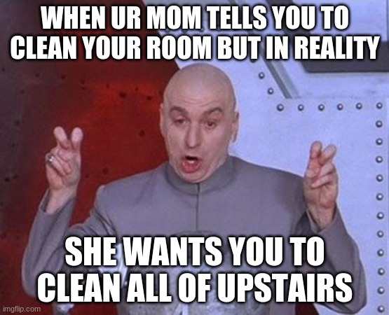 Dr Evil Laser | WHEN UR MOM TELLS YOU TO CLEAN YOUR ROOM BUT IN REALITY; SHE WANTS YOU TO CLEAN ALL OF UPSTAIRS | image tagged in memes,dr evil laser | made w/ Imgflip meme maker
