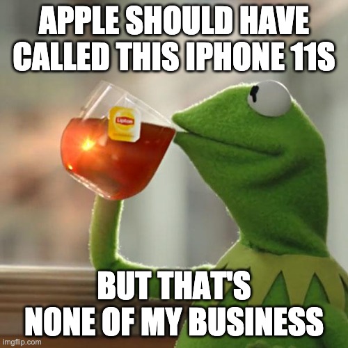 But That's None Of My Business Meme | APPLE SHOULD HAVE CALLED THIS IPHONE 11S; BUT THAT'S NONE OF MY BUSINESS | image tagged in memes,but that's none of my business,kermit the frog | made w/ Imgflip meme maker