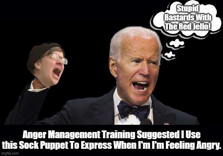 I WAS JUST THINKING THAT SCREAMING GIRL? FROM 2016 WOULD MAKE A GREAT SQUISHY STRESS RELIEF TOY. | Stupid Bastards With The Red Jello! Anger Management Training Suggested I Use this Sock Puppet To Express When I'm I'm Feeling Angry. | image tagged in joe biden the screamer,angry dude,short tempered,sock puppet,with sock puppet | made w/ Imgflip meme maker