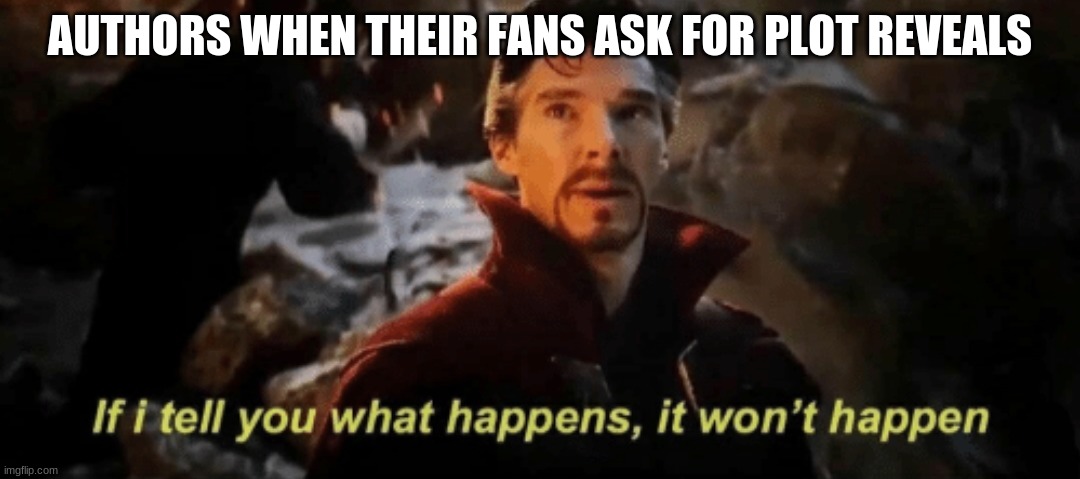 If I tell you what happens, it won't happen | AUTHORS WHEN THEIR FANS ASK FOR PLOT REVEALS | image tagged in if i tell you what happens it won't happen | made w/ Imgflip meme maker
