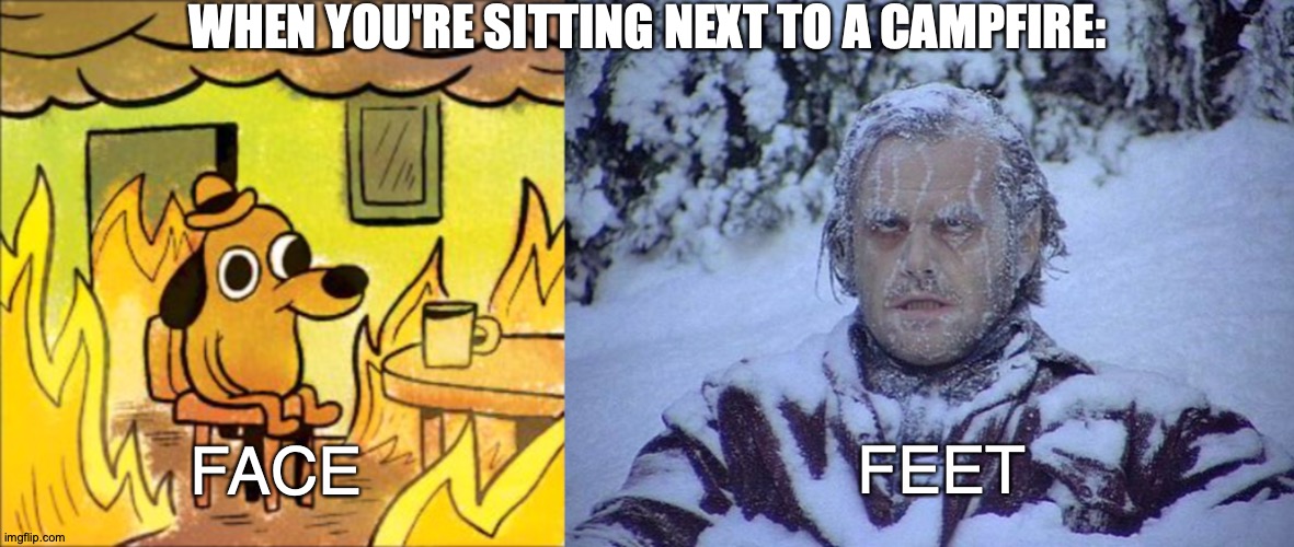 But Hey, Kumbaya Helps | WHEN YOU'RE SITTING NEXT TO A CAMPFIRE:; FEET; FACE | image tagged in memes,campfire,this is fine,jack nicholson the shining snow | made w/ Imgflip meme maker