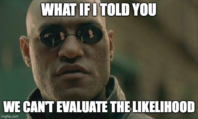 Matrix Morpheus Meme | WHAT IF I TOLD YOU; WE CAN'T EVALUATE THE LIKELIHOOD | image tagged in memes,matrix morpheus | made w/ Imgflip meme maker