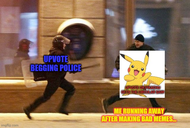 Police Chasing Guy | UPVOTE BEGGING POLICE ME RUNNING AWAY AFTER MAKING BAD MEMES... UPVOTE OR PIKACHU GETS THE CIRCULAR SAW! | image tagged in police chasing guy | made w/ Imgflip meme maker