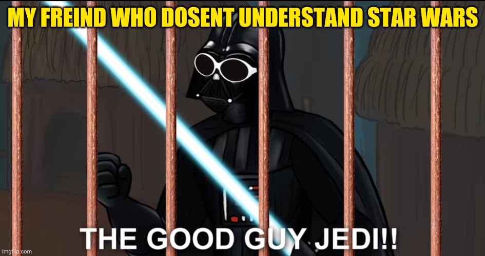 the good guy jedi! | MY FREIND WHO DOSENT UNDERSTAND STAR WARS | image tagged in darth vader | made w/ Imgflip meme maker