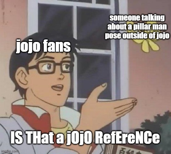 is that a jojo reference | someone talking about a pillar man pose outside of jojo; jojo fans; IS THat a jOjO RefEreNCe | image tagged in memes,is this a pigeon | made w/ Imgflip meme maker