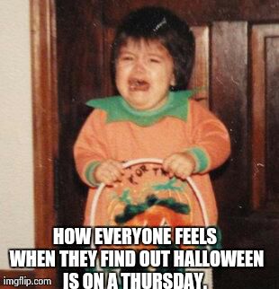 HOW EVERYONE FEELS WHEN THEY FIND OUT HALLOWEEN IS ON A THURSDAY. | made w/ Imgflip meme maker